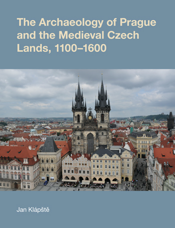 The Archaeology of Prague and the Medieval Czech Lands, 1100-1600